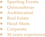 •	Sporting Events •	Quinceañeras •	Architecutral •	Real Estate •	Head Shots •	Corporate •	30 years experience
